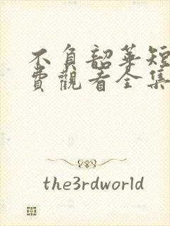 不负韶华短剧免费观看全集完整版