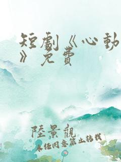 短剧《心动之约》免费