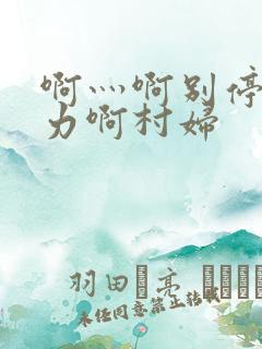 啊灬啊别停灬用力啊村妇