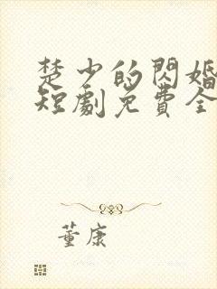 楚少的闪婚甜妻短剧免费全集