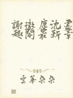 谢微尘沈尽欢笔趣阁最新章节更新