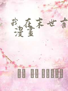 我在末世有套房 漫画