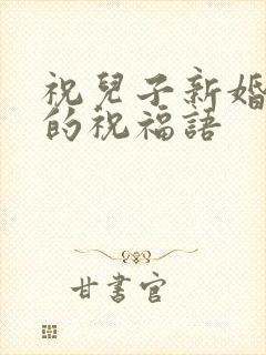 祝儿子新婚快乐的祝福语
