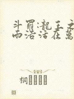 斗罗:龙王之霍雨浩活在万年后在线无弹窗