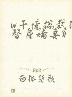w千亿总裁独宠替身娇妻》