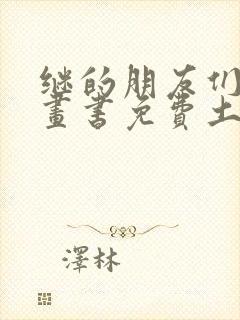 继的朋友们看漫画书免费土豪下拉小说