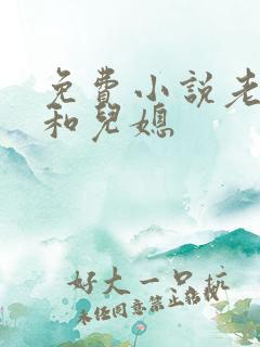 免费小说老公公和儿媳