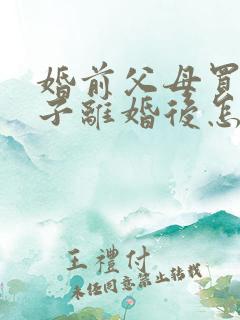 婚前父母买的房子离婚后怎么分配