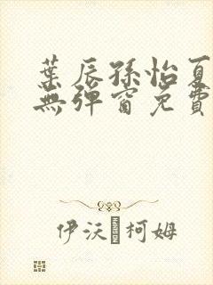 叶辰孙怡夏若雪无弹窗免费阅读