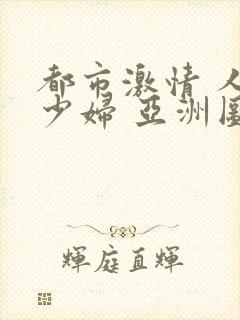 都市激情 人妻少妇 亚洲图片