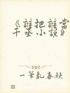 《谁把谁当真水千丞小说》