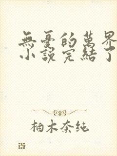 无忧的万界独尊小说完结了吗