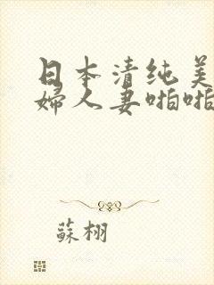日本清纯美女熟妇人妻啪啪