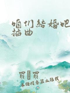 咱们结婚吧全部插曲