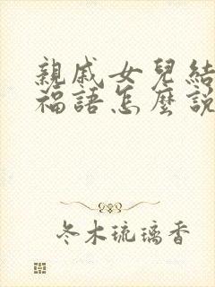 亲戚女儿结婚祝福语怎么说