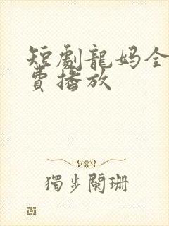 短剧龙妈全集免费播放