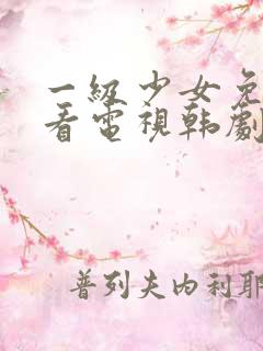 一级少女免费观看电视韩剧推荐