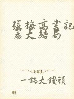 张梅高书记番外篇大结局