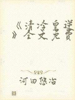 《清冷皇逆天宠》全文免费阅读