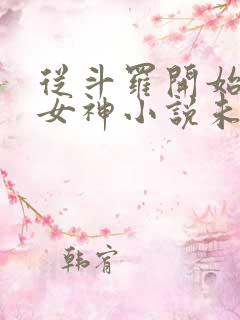 从斗罗开始俘获女神小说未删版完整