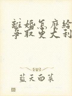 离婚怎么给孩子争取更大利益