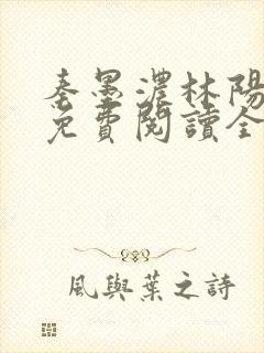 秦墨浓林阳小说免费阅读全文最新章节阅读