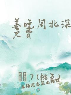 姜晚周北深短剧免费