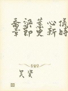 乔梁叶心仪超前章节更新时间