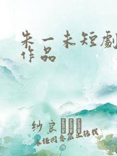 朱一未短剧全部作品