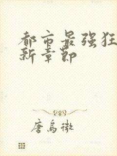 都市最强狂兵最新章节