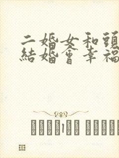 二婚女和头婚男结婚会幸福吗