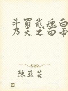 斗罗武魂白虎吾乃天之白帝全书免费阅读