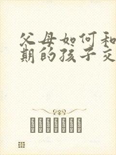 父母如何和叛逆期的孩子交流