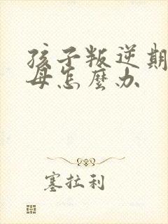 孩子叛逆期打父母怎么办