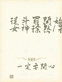 从斗罗开始俘获女神徐然/朱竹清在线阅读