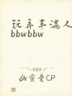 玩弄丰满人妻大bbwbbw