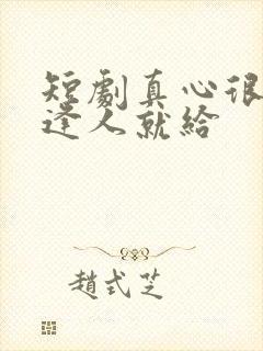 短剧真心很贵别逢人就给