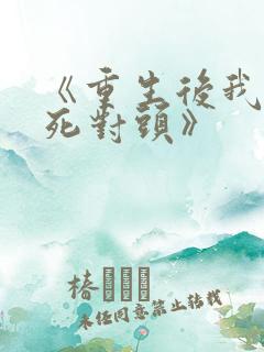 《重生后我渣了死对头》