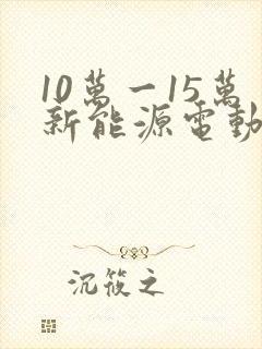 10万一15万新能源电动汽车