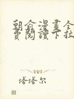 朝俞漫画全集免费阅读下拉式