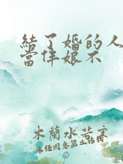 结了婚的人可以当伴娘不