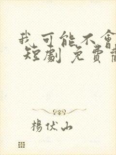 我可能不会爱你 短剧 免费观看