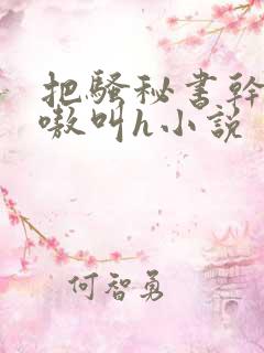 把骚秘书干的嗷嗷叫h小说