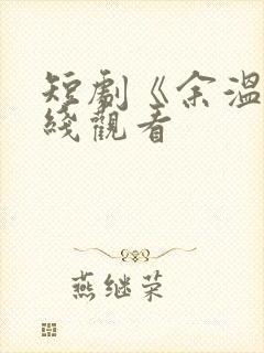 短剧《余温》在线观看