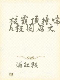 校霸顶撞喘嗯啊h校园腐文