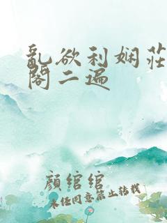 乱欲利娴庄笔趣阁二遍