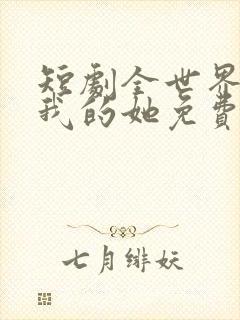 短剧全世界最爱我的她免费观看