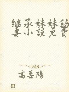 继承妹妹的未婚妻小说免费阅读