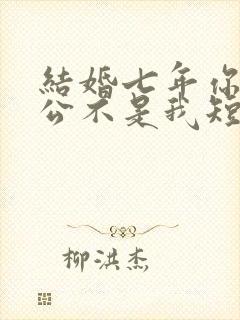 结婚七年你说老公不是我短剧全集