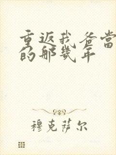 重返我爸当校草的那几年